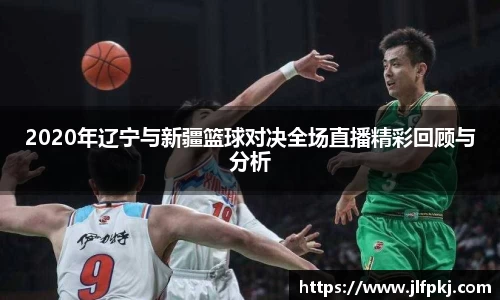 2020年辽宁与新疆篮球对决全场直播精彩回顾与分析
