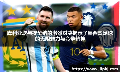 库利亚坎与提华纳的激烈对决揭示了墨西哥足球的无限魅力与竞争精神