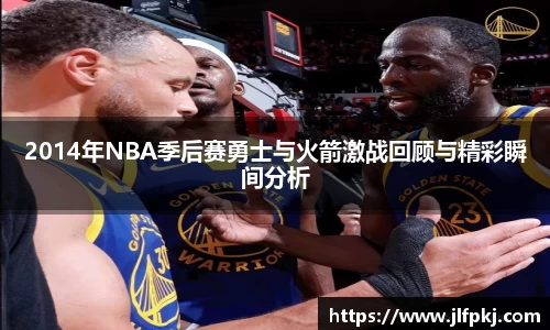 2014年NBA季后赛勇士与火箭激战回顾与精彩瞬间分析