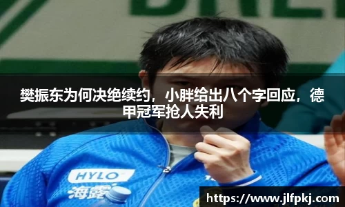 樊振东为何决绝续约，小胖给出八个字回应，德甲冠军抢人失利